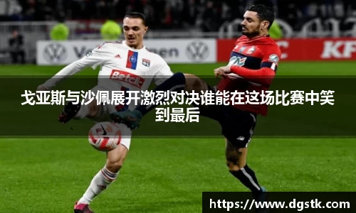戈亚斯与沙佩展开激烈对决谁能在这场比赛中笑到最后