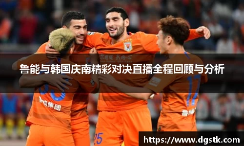 鲁能与韩国庆南精彩对决直播全程回顾与分析