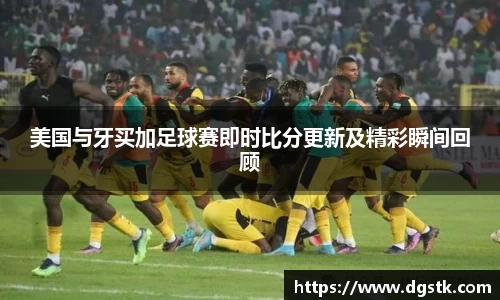 美国与牙买加足球赛即时比分更新及精彩瞬间回顾