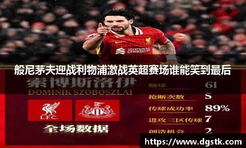 般尼茅夫迎战利物浦激战英超赛场谁能笑到最后