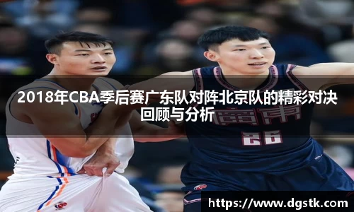2018年CBA季后赛广东队对阵北京队的精彩对决回顾与分析