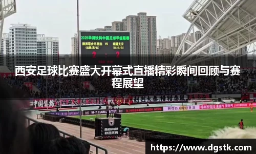 西安足球比赛盛大开幕式直播精彩瞬间回顾与赛程展望