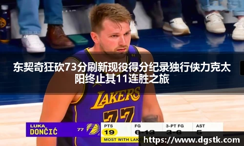 东契奇狂砍73分刷新现役得分纪录独行侠力克太阳终止其11连胜之旅