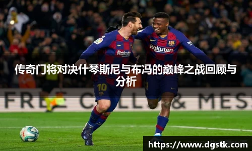 传奇门将对决什琴斯尼与布冯的巅峰之战回顾与分析
