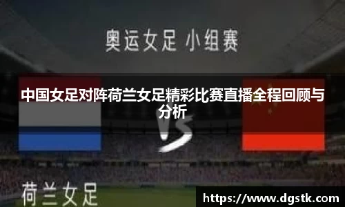 中国女足对阵荷兰女足精彩比赛直播全程回顾与分析
