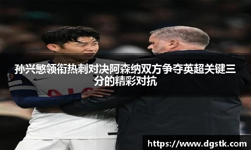 孙兴慜领衔热刺对决阿森纳双方争夺英超关键三分的精彩对抗